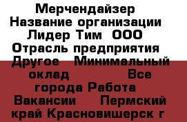 Мерчендайзер › Название организации ­ Лидер Тим, ООО › Отрасль предприятия ­ Другое › Минимальный оклад ­ 35 000 - Все города Работа » Вакансии   . Пермский край,Красновишерск г.